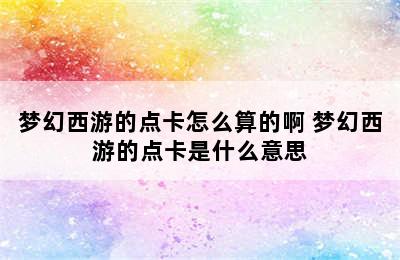 梦幻西游的点卡怎么算的啊 梦幻西游的点卡是什么意思